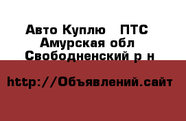 Авто Куплю - ПТС. Амурская обл.,Свободненский р-н